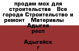 продам мох для строительства - Все города Строительство и ремонт » Материалы   . Адыгея респ.,Адыгейск г.